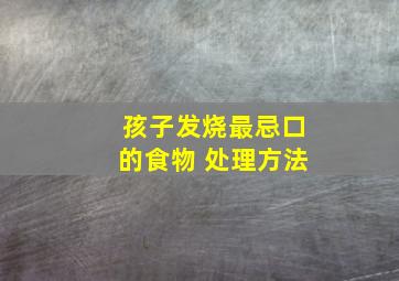 孩子发烧最忌口的食物 处理方法